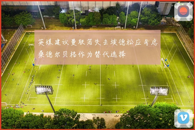 英媒建议曼联若失去埃德松应考虑桑德尔贝格作为替代选择