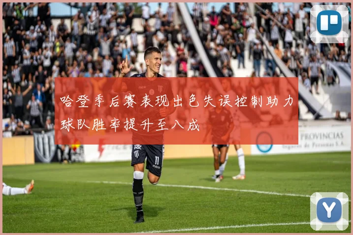 哈登季后赛表现出色失误控制助力球队胜率提升至八成