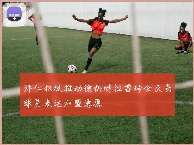 拜仁积极推动德凯特拉雷转会交易球员表达加盟意愿