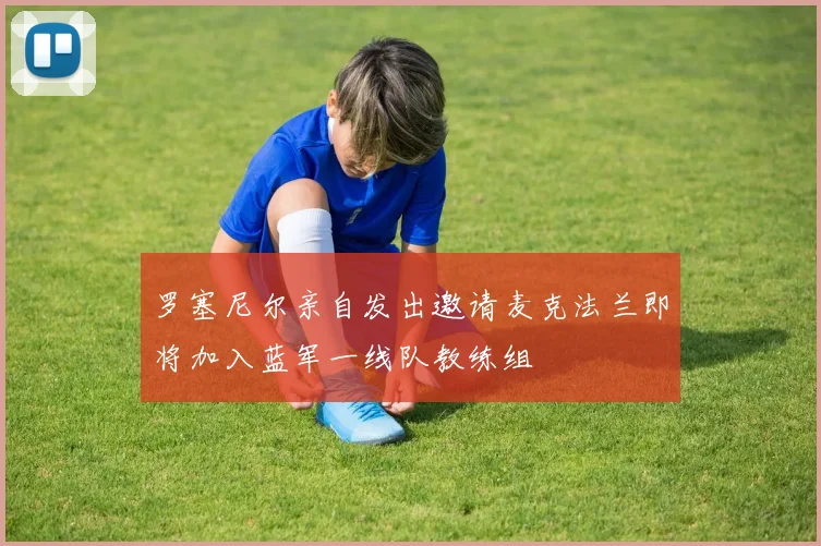 罗塞尼尔亲自发出邀请麦克法兰即将加入蓝军一线队教练组