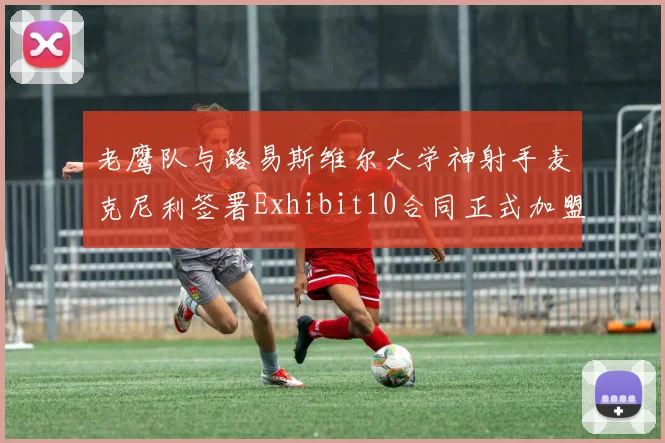 老鹰队与路易斯维尔大学神射手麦克尼利签署Exhibit10合同正式加盟