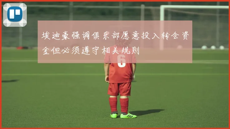 埃迪豪强调俱乐部愿意投入转会资金但必须遵守相关规则
