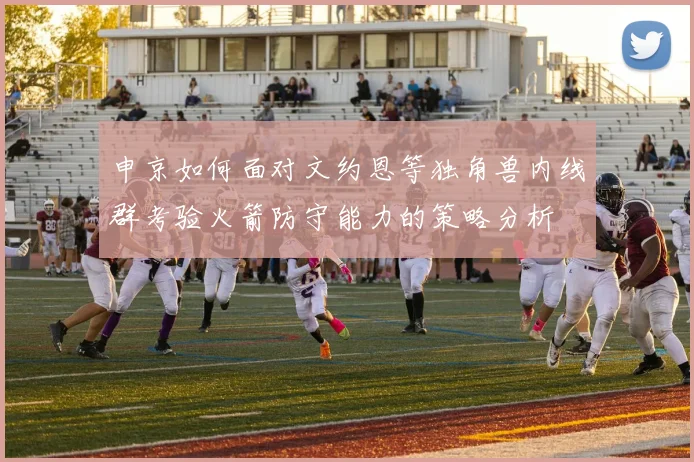 申京如何面对文约恩等独角兽内线群考验火箭防守能力的策略分析