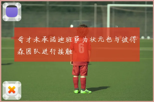 奇才未承诺迪班萨为状元也与彼得森团队进行接触
