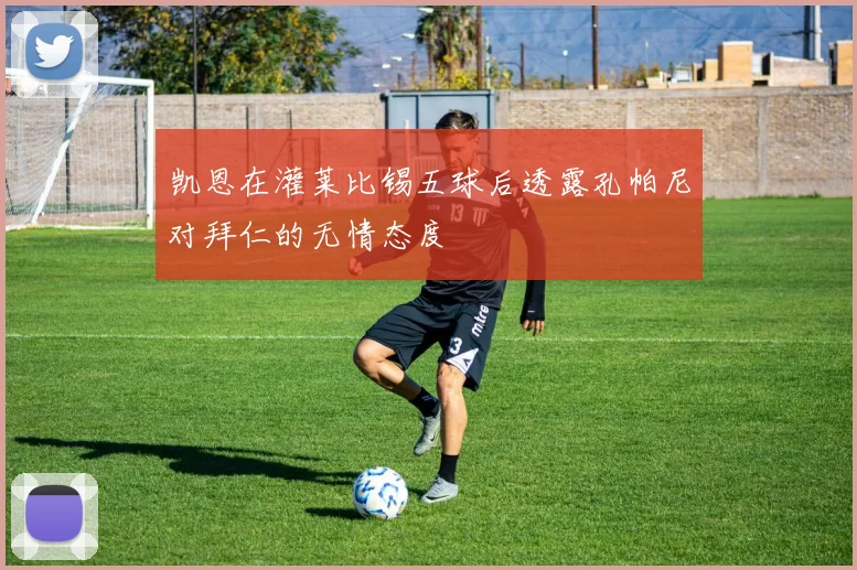 凯恩在灌莱比锡五球后透露孔帕尼对拜仁的无情态度