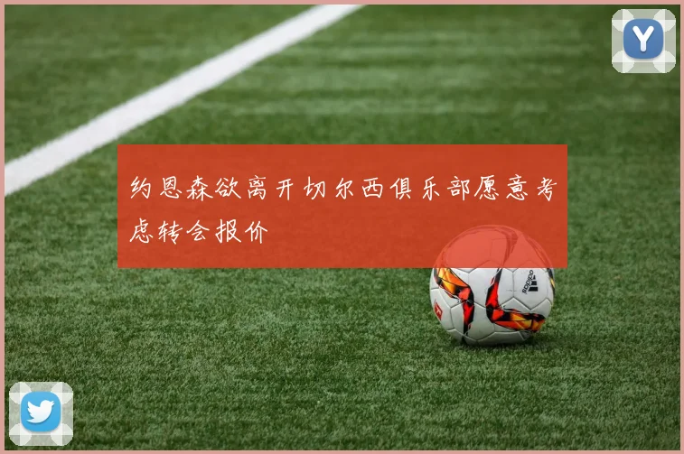 约恩森欲离开切尔西俱乐部愿意考虑转会报价