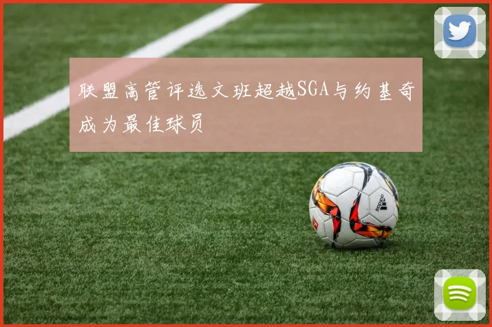 联盟高管评选文班超越SGA与约基奇成为最佳球员