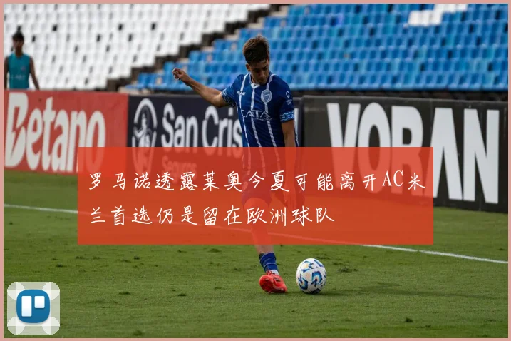罗马诺透露莱奥今夏可能离开AC米兰首选仍是留在欧洲球队