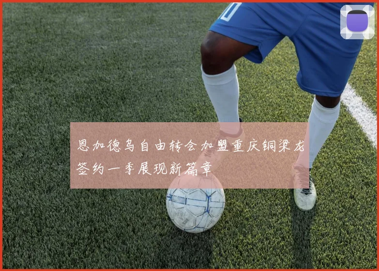 恩加德乌自由转会加盟重庆铜梁龙签约一季展现新篇章