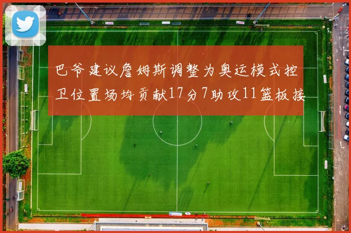 巴爷建议詹姆斯调整为奥运模式控卫位置场均贡献17分7助攻11篮板接近三双表现