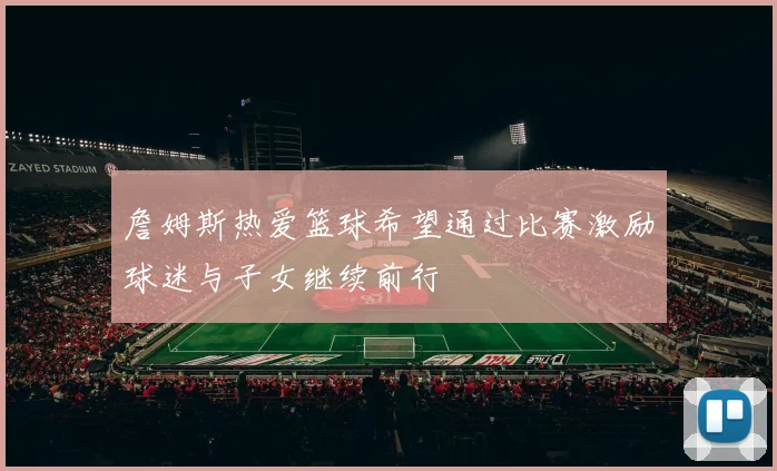 詹姆斯热爱篮球希望通过比赛激励球迷与子女继续前行