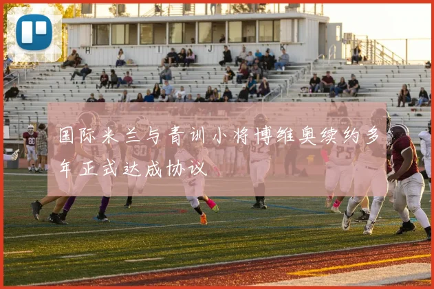 国际米兰与青训小将博维奥续约多年正式达成协议